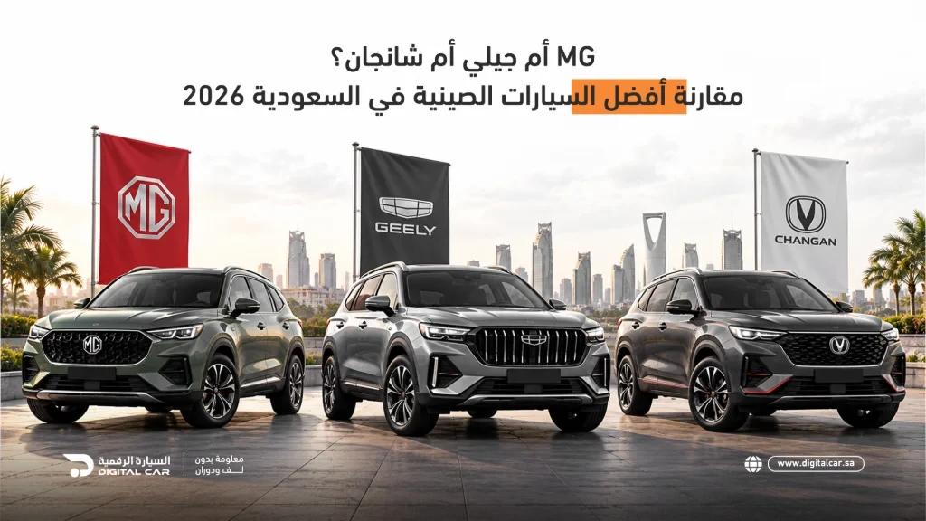 MG أم جيلي أم شانجان؟ مقارنة أفضل السيارات الصينية في السعودية 2026